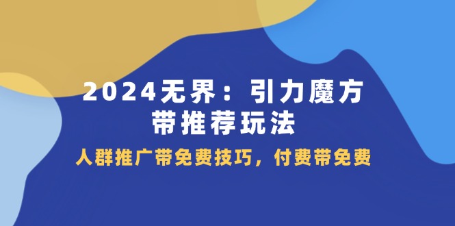 （11567期）2024 无界：引力魔方-带推荐玩法，人群推广带免费技巧，付费带免费-小i项目网