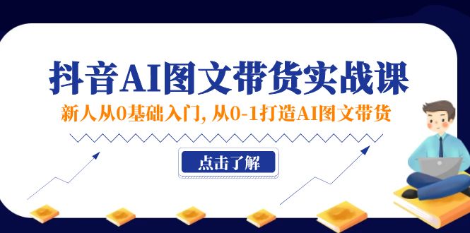 （11567期）新人从0基础入门，抖音-AI图文带货实战课，从0-1打造AI图文带货-小i项目网