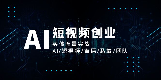 （11566期）AI短视频创业，实体流量实战，AI/短视频/直播/私域/团队-小i项目网