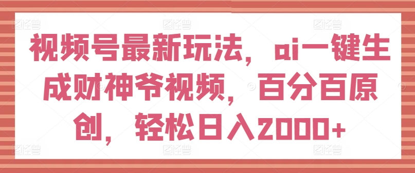 微信视频号全新游戏玩法，ai一键生成财神短视频，百分之百原创设计，轻轻松松日入2000 【揭密】-小i项目网