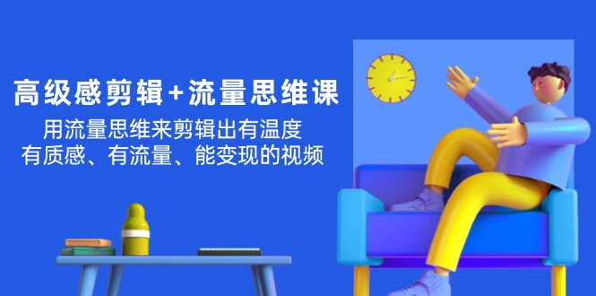 （11589期）现代感 视频剪辑 流量思维：用流量思维视频剪辑出有温度的/很有质感/流量多/能转现短视频-小i项目网