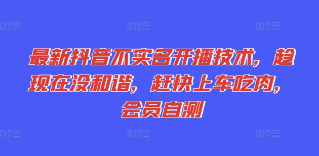 全新抖音不实名认证播出技术性，就现在没和睦，赶紧进入车内吃荤，VIP测试-小i项目网