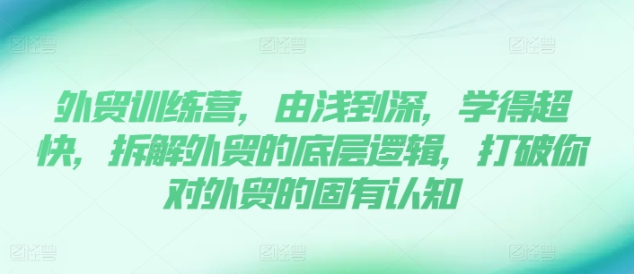 出口外贸夏令营，由浅入深，学得很极快，拆卸外贸的底层思维，摆脱您对外贸的固有认知-小i项目网