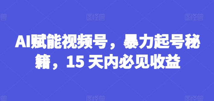 AI创变微信视频号，暴力行为养号秘笈，15 日内必见盈利【揭密】-小i项目网