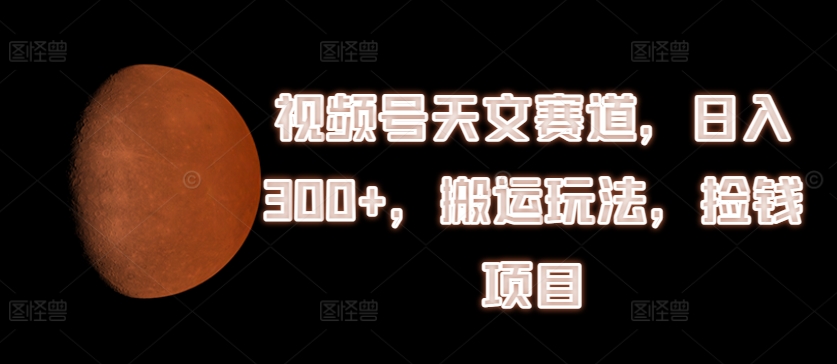 微信视频号天文学跑道，日入300 ，运送游戏玩法，拾钱新项目【揭密】-小i项目网