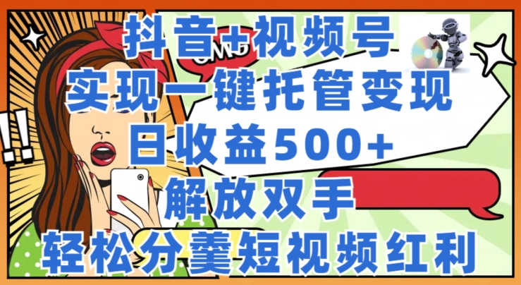 抖音视频 微信视频号代管转现，实现一键代管，日盈利500 ，解锁新技能，轻轻松松分羹短视频红利-小i项目网