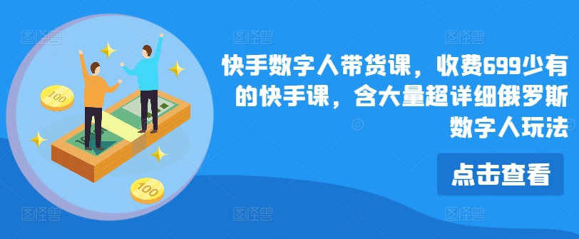 快手视频虚拟数字人卖货课，收费标准699为数不多的快手视频课，含大量全攻略俄国虚拟数字人游戏玩法-小i项目网