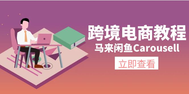 （11639期）跨境电子商务实例教程：马来西亚闲鱼平台Carousell：自然环境/电子邮箱/手机处理/商品提交及总流量-小i项目网