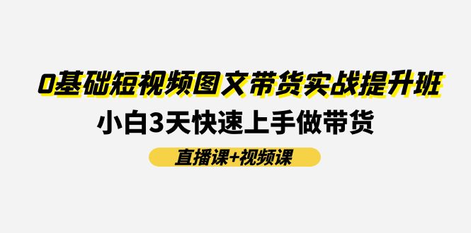 （11641期）0基本小视频图文并茂卖货实战演练提高班(视频课堂 视频课程)：新手3天快速入门做卖货-小i项目网