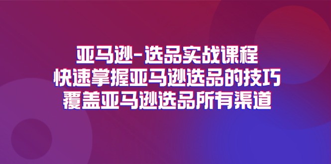 亚马逊选品实战演练课程内容，快速上手亚马逊选品技巧，遮盖亚马逊选品全部方式-小i项目网