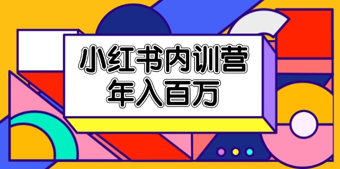 小红书的内部培训营，底层思维/定位赛道/账户外包装/内容规划/爆品写作/年收入百万-小i项目网