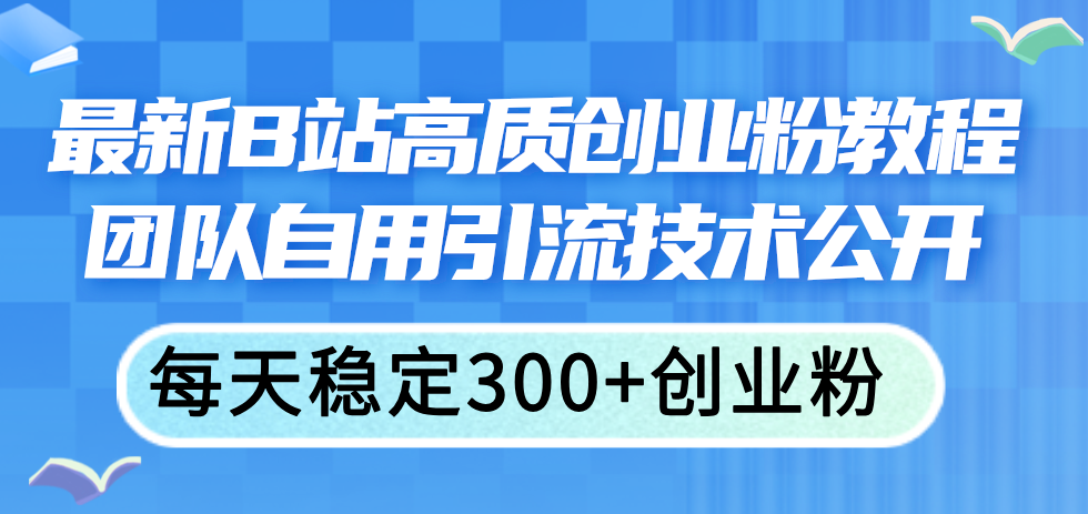 （11661期）全新B站高品质自主创业粉实例教程，精英团队自购引流技术公布，每日平稳300 自主创业粉-小i项目网