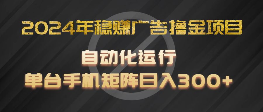 2024年稳赢广告宣传撸金新项目，全过程自动化技术运作，每台手机直接能够引流矩阵实际操作，日入300-中创网_分享创业资讯_最新网络项目资源-小i项目网