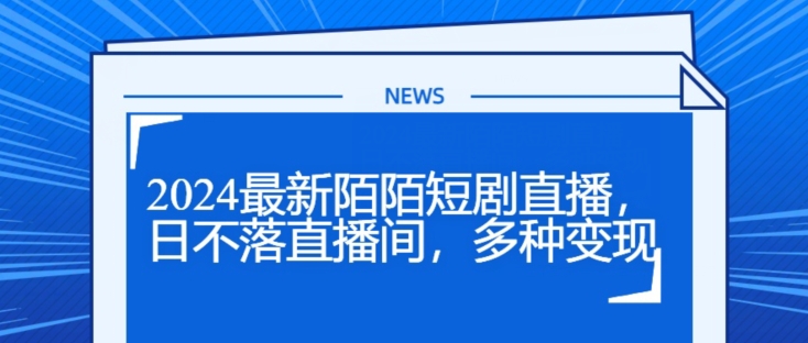 2024全新陌陌直播短剧剧本直播间，日未落直播房间，多种多样转现-中创网_分享创业资讯_最新网络项目资源-小i项目网