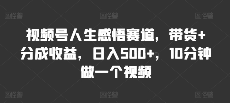 微信视频号人生的感悟跑道，卖货 分为盈利，日入500 ，10多分钟做一个视频-中创网_分享创业资讯_最新网络项目资源-小i项目网