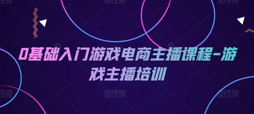 0基础入门游戏电商主播课程-游戏主播培训-小i项目网