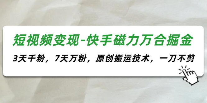 （11691期）短视频变现-快手磁力万合掘金，3天千粉，7天万粉，原创搬运技术，一刀不剪-小i项目网