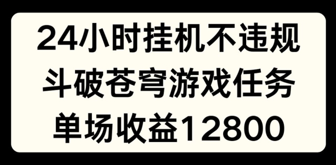 24个小时没有人挂JI不违规，斗破苍穹游戏每日任务，单场直播最大盈利1280【揭密】-小i项目网