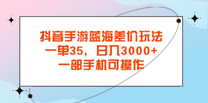 （11714期）抖音手游瀚海价格差游戏玩法，一单35，日入3000 ，一部手机易操作-小i项目网