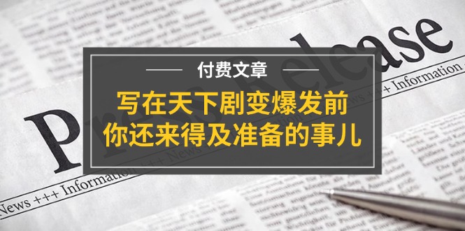 （11702期）某付费文章《写在天下剧变爆发前，你还来得及准备的事儿》-小i项目网