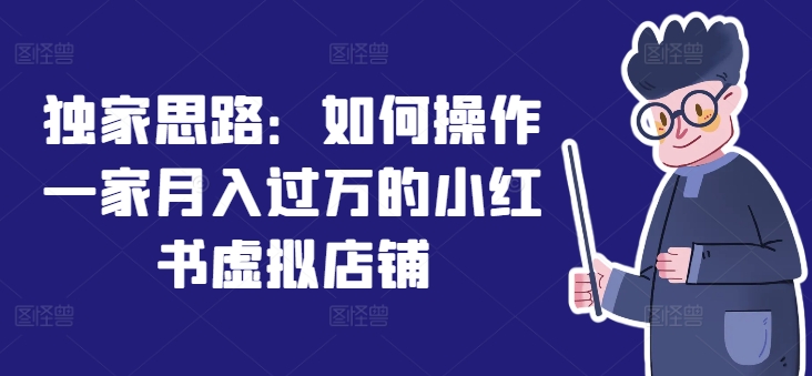 独家代理构思：怎么操作一家月入了万的小红书虚拟店铺-小i项目网