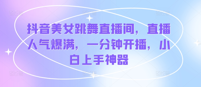 抖音美女跳舞直播间，人气值爆棚，一分钟播出，新手入门软件-小i项目网