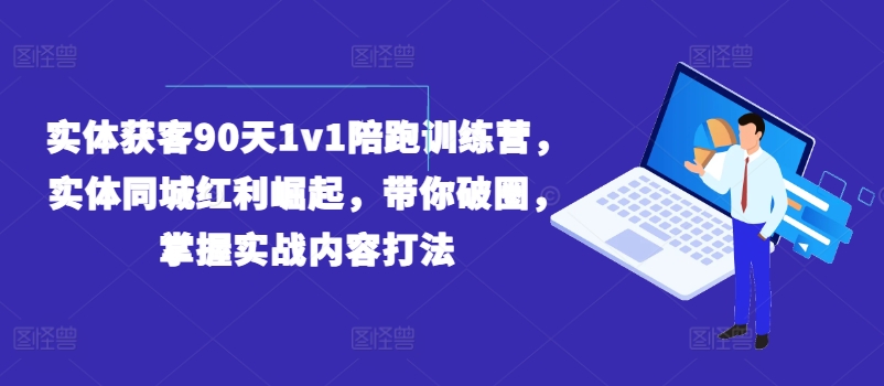 实体获客90天1v1陪跑训练营，实体同城红利崛起，带你破圈，掌握实战内容打法-小i项目网