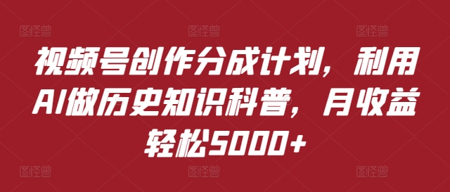 视频号创作分成计划，利用AI做历史知识科普，月收益轻松5000+-小i项目网