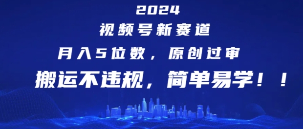 2024视频号新赛道，月入5位数+，原创过审，搬运不违规，简单易学【揭秘】-小i项目网