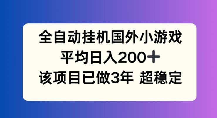 全自动挂机国外小游戏，平均日入200+，此项目已经做了3年 稳定持久【揭秘】-小i项目网