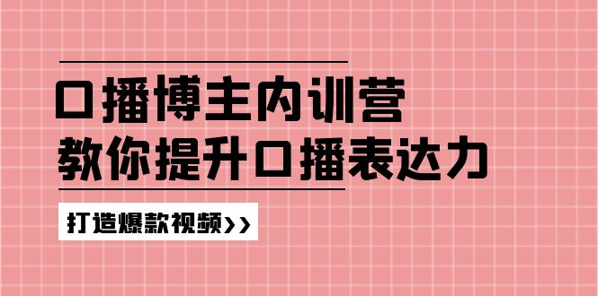 （11728期）口播博主内训营：百万粉丝博主教你提升口播表达力，打造爆款视频-小i项目网