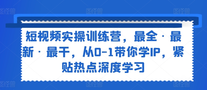 小视频实操训练营，最齐·全新·最干，从0-1陪你学IP，紧靠网络热点深度神经网络-小i项目网