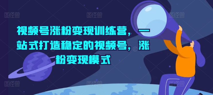 微信视频号增粉转现夏令营，一站式打造出相对稳定的微信视频号，增粉变现方式-小i项目网