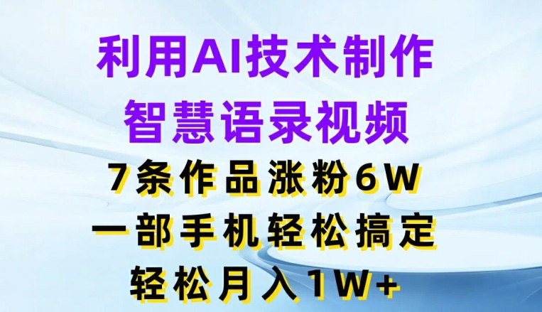 借助AI技术性制做智慧语录短视频，7条著作增粉6W，一部手机轻松解决，轻轻松松月入1W-小i项目网