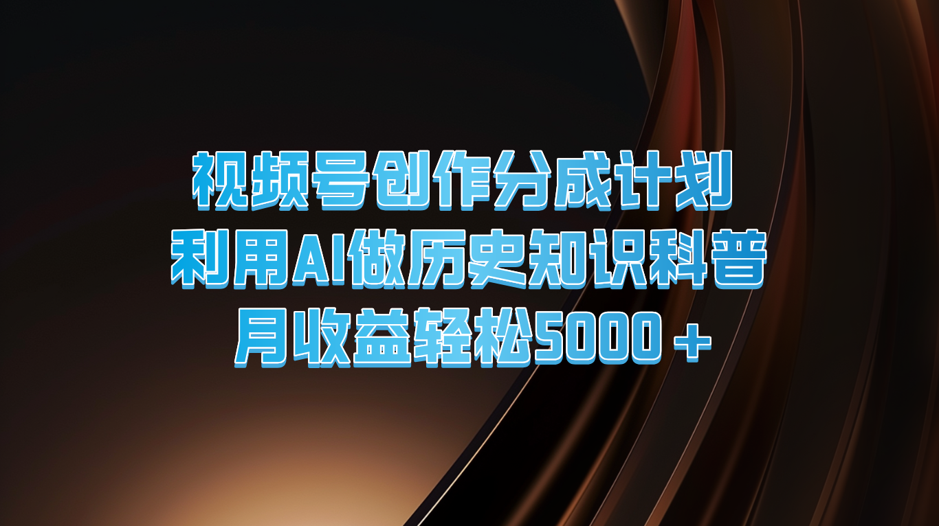 微信视频号写作分为方案  运用AI做历史时间知识普及  月盈利轻轻松松5000-小i项目网