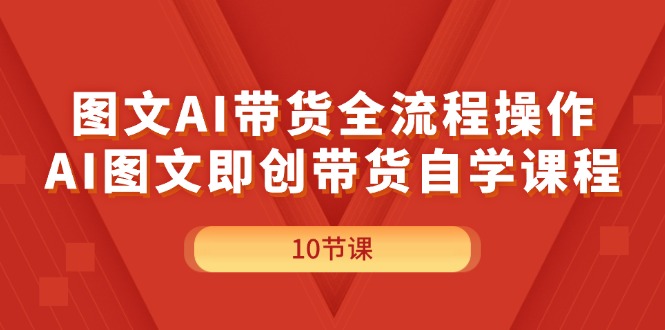 （11758期）图文并茂AI带货全流程操作，AI图文并茂即创卖货自学课程-小i项目网