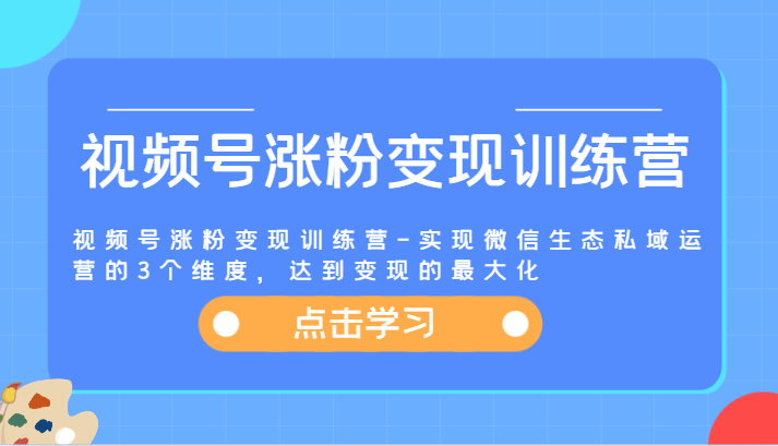 视频号涨粉变现训练营-实现微信生态私域运营的3个维度，达到变现的最大化-小i项目网