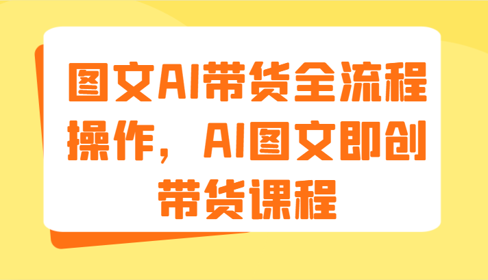 图文AI带货全流程操作，AI图文即创带货课程（9节）-小i项目网