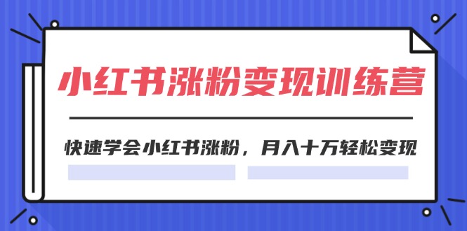 （11762期）2024小红书涨粉变现训练营，快速学会小红书涨粉，月入十万轻松变现(40节)-小i项目网