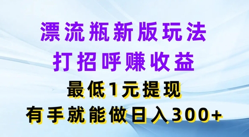 微信漂流瓶新版本游戏玩法，问好赚盈利，最少1元体现，两双手就可以做，日入3张-小i项目网