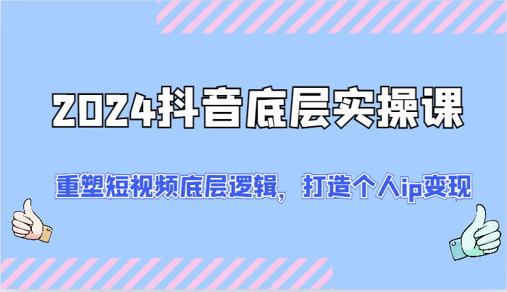 2024抖音视频最底层实操课：重构小视频底层思维，打造个人ip转现（52节）-小i项目网