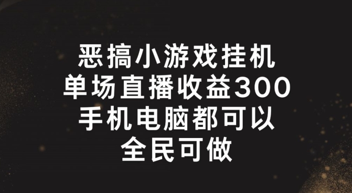 恶搞小游戏放置挂机，单场直播300 ，全员易操作【揭密】-小i项目网