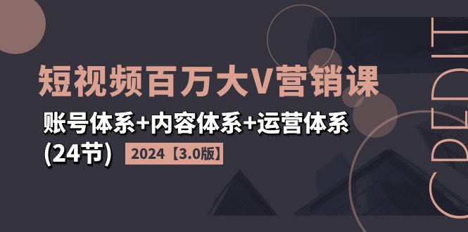 （11795期）2024短视频·百万大V营销课【3.0版】账号体系+内容体系+运营体系(24节)-中创网_分享创业资讯_最新网络项目资源-小i项目网