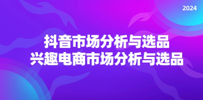 （11800期）2024抖音/市场分析与选品，兴趣电商市场分析与选品-中创网_分享创业资讯_最新网络项目资源-小i项目网