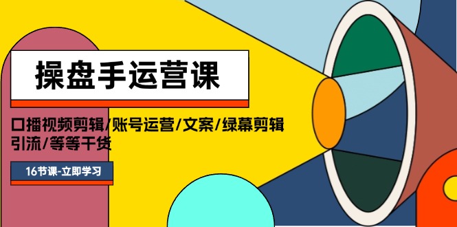 （11803期）操盘手运营课程：口播视频剪辑/账号运营/文案/绿幕剪辑/引流/干货/16节-中创网_分享创业资讯_最新网络项目资源-小i项目网