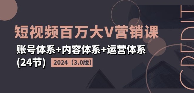 2024短视频百万大V营销课【3.0版】账号体系+内容体系+运营体系(24节)-中创网_分享创业资讯_最新网络项目资源-小i项目网