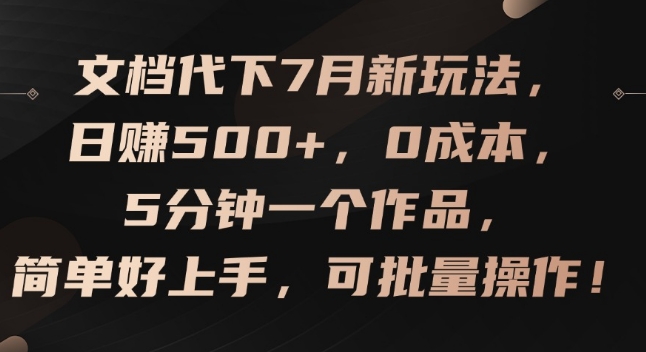 文档代下7月新玩法，日赚500+，0成本，5分钟一个作品，简单好上手，可批量操作【揭秘】-小i项目网