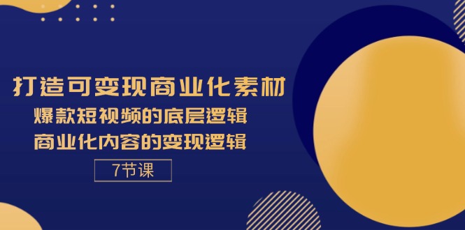 （11829期）打造出可变现商业化的素材内容，爆款短视频的底层思维，商业化的视频的转现逻辑性-7节-小i项目网