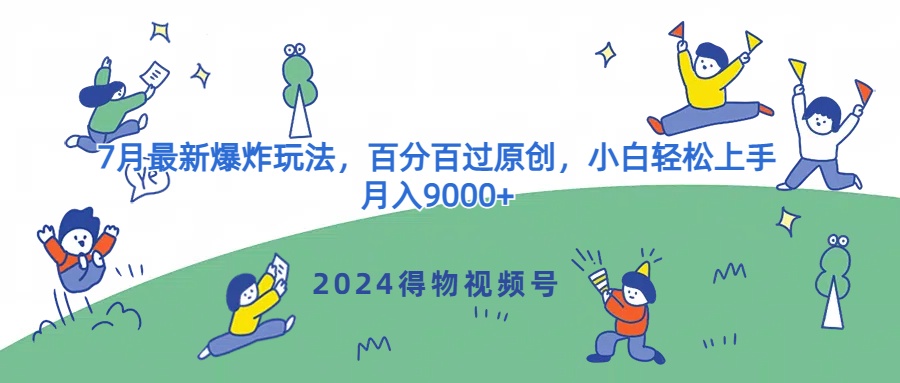 2024得物APP微信视频号7月全新发生爆炸游戏玩法，百分之百过原创设计，新手快速上手，月收入9000-小i项目网