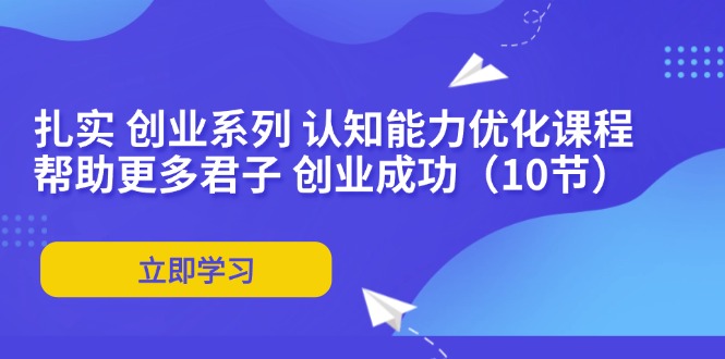 （11838期）扎扎实实 自主创业系列产品 思维能力优化课堂：让更多谦谦君子 取得成功（10节）-小i项目网